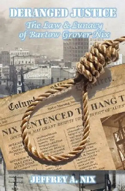 Deranged Justice: The Law & Lunacy of Bartow Grover Nix by Jeffrey a. Nix