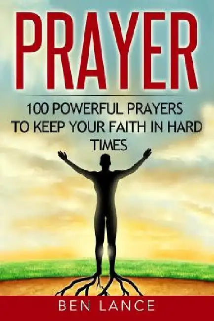 Prayer: 100 Powerful Prayers to Keep Your Faith in Hard Times by Ben Lance