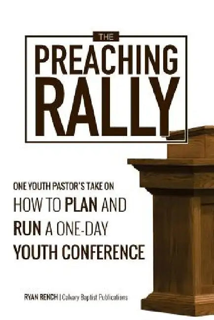 The Preaching Rally: One Youth Pastor's Take On How To Plan and Run a One-Day Youth Conference by Ryan a. Rench
