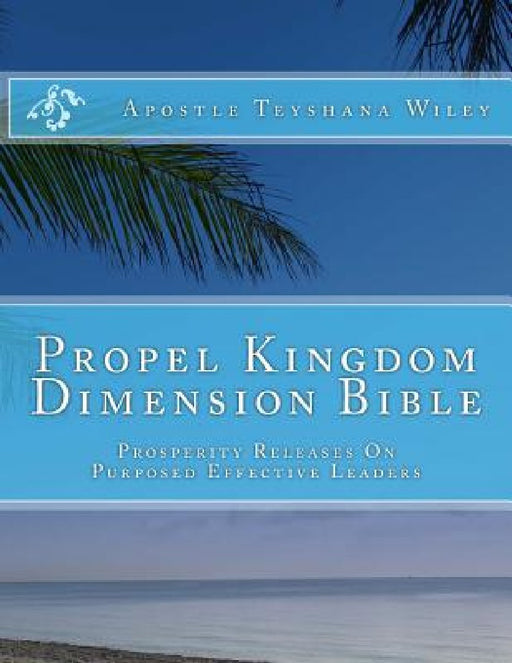 Propel Kingdom Dimension Bible: Prosperity Releases On Purposed Effective Leaders by Apostle Teyshana Wiley