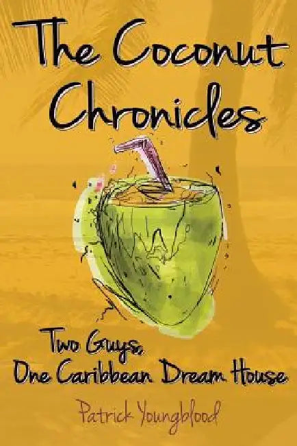 The Coconut Chronicles: Two Guys, One Caribbean Dream House by Patrick Youngblood