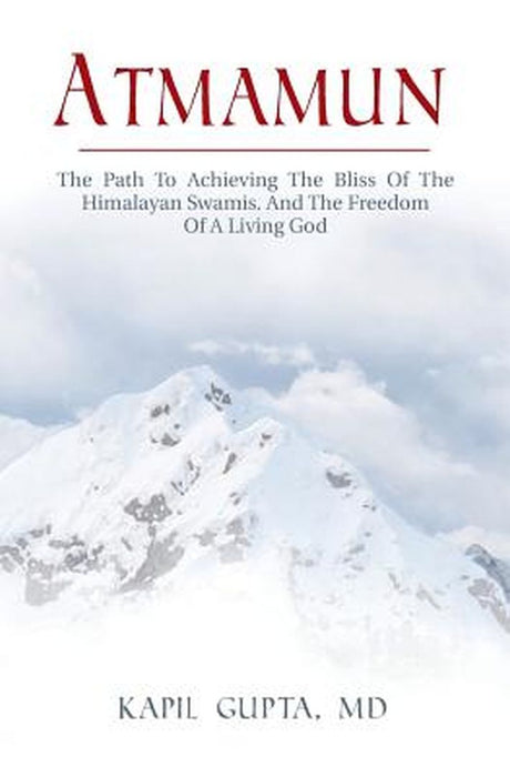 Atmamun: The Path to Achieving the Bliss of the Himalayan Swamis. and the Freedom of a Living God. by Kapil Gupta MD