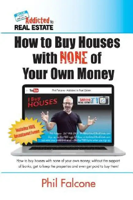 How to Buy Houses with NONE of Your Own Money: Buy houses without banks, get to keep the properties, and even get paid to buy them!: How to Buy Houses by Phil Falcone
