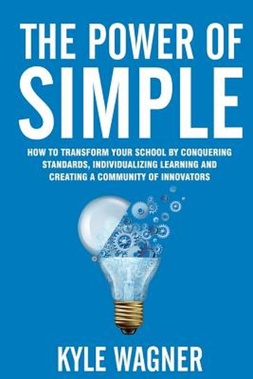 Power of Simple: Transform Your School by Conquering Standards, Individualizing Learning and Creating… by Kyle Wagner