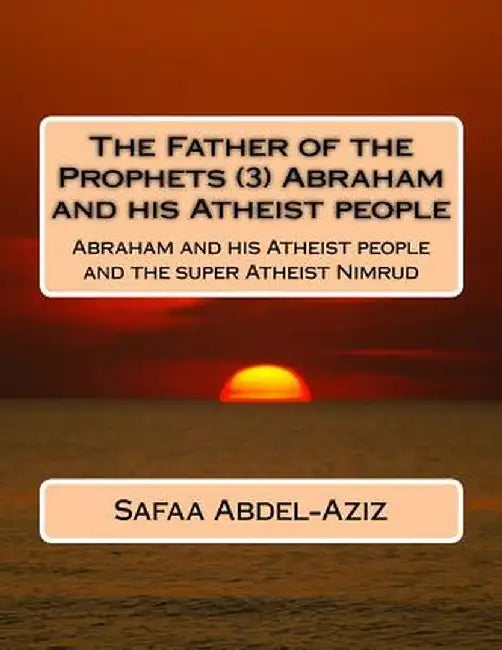The Father of the Prophets (3) Abraham and His Atheist People: Abraham and His Atheist People and t by Abdel-Aziz, Mrs Safaa Ahmad
