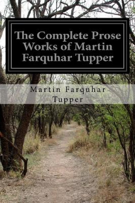 The Complete Prose Works of Martin Farquhar Tupper: Comprising The Crock of Gold, the Twins, an Author's Mind, Heart, Probabilities, Etc. by Martin Farquhar Tupper