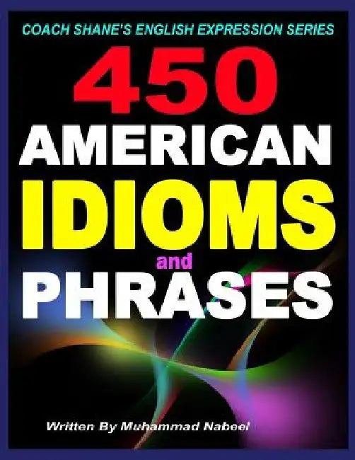 450 American Idioms and Phrases: English Idiomatic Expressions with practical examples & conversations by Muhammad Nabeel