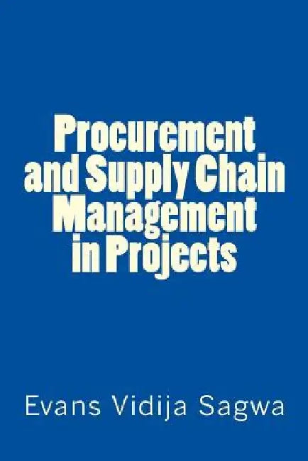 Procurement and Supply Chain Management in Projects by Evans Vidija Sagwa Phd