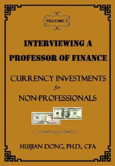 Interviewing a Professor of Finance: Currency Investments for Non-Professionals: Vol. 3 of the Interviewing a Professor of Finance Series by Huijian Dong
