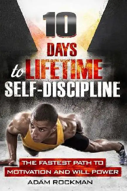 10 Days To Lifetime Self-Discipline: The Fastest Path To Motivation And Willpower by Adam Rockman
