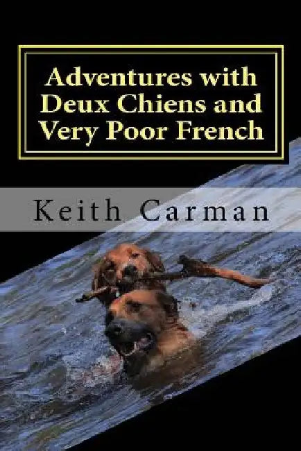 Adventures with Deux Chiens and Very Poor French: More stories for laughing by Keith Carman