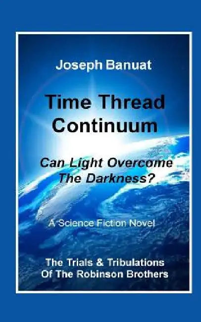 Time Thread Continuum: Can Light Overcome The Darkness? by Joseph Banuat