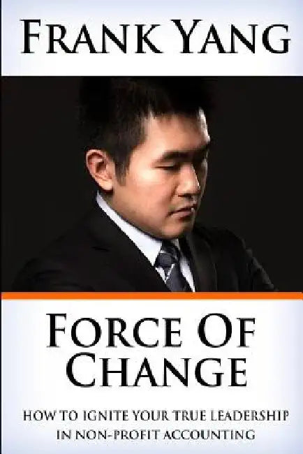 Force of Change: How to ignite your true leadership in non-profit accounting by Frank Yang