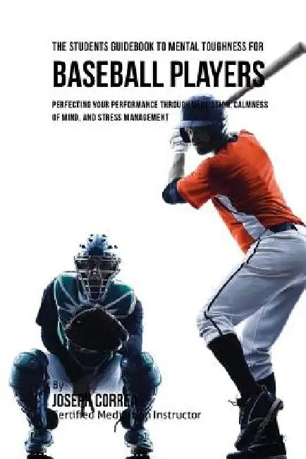 The Students Guidebook To Mental Toughness For Baseball Players: Perfecting Your Performance Through Meditation, Calmness Of Mind, And Stress Manageme by Correa (Certified Meditation Instructor)
