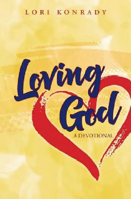 Loving God: A Devotional by Lori Konrady