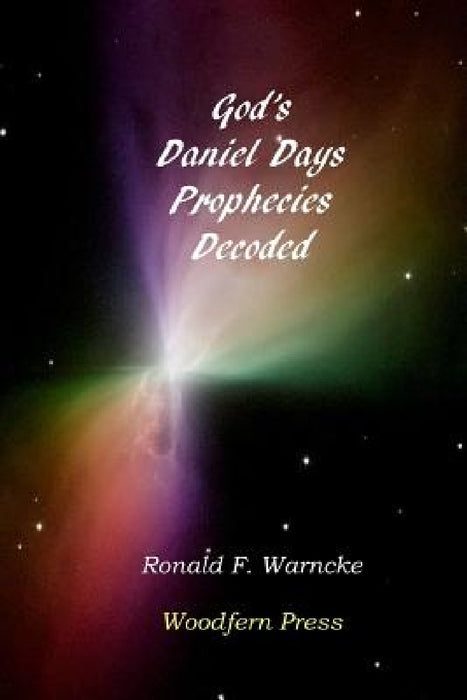 God's Daniel Days Prophecies Decoded by Ronald F. Warncke