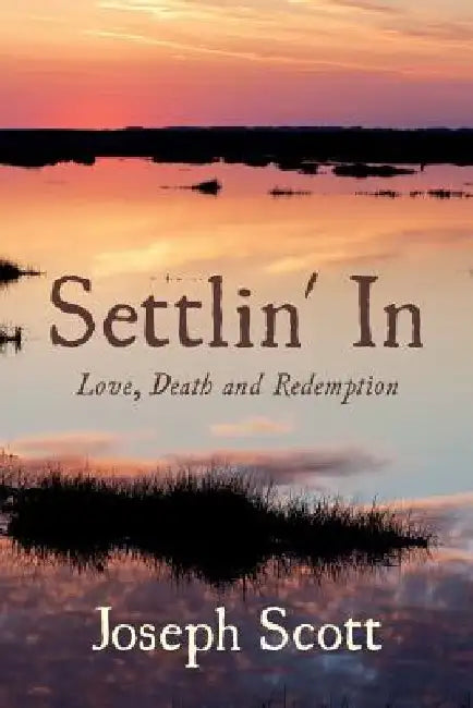 Settlin' In: Love, Death and Redemption by Joseph Scott