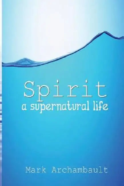 Spirit: a supernatural life by Mark Archambault