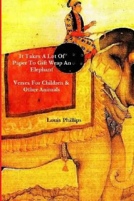 It Takes a Lot of Paper to Girft Wrap an Elephant: Verses for Children and Other Animals by Louis Phillips