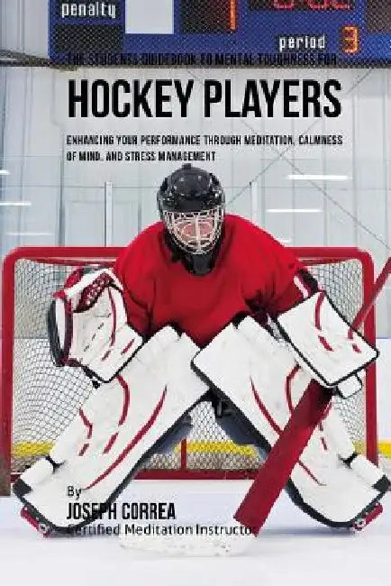 The Students Guidebook To Mental Toughness Training For Hockey Players: Enhancing Your Performance Through Meditation, Calmness Of Mind, And Stress Ma by Correa (Certified Meditation Instructor)