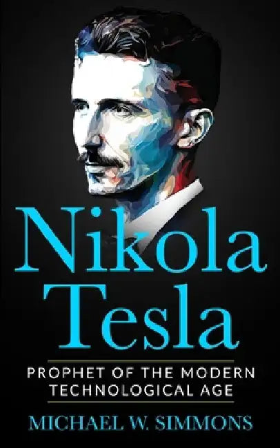Nikola Tesla: Prophet Of The Modern Technological Age by Michael W. Simmons