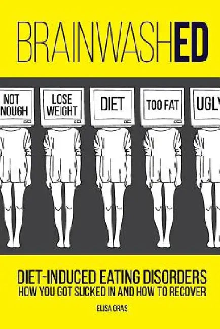 BrainwashED: Diet-Induced Eating Disorders. How You Got Sucked In and How To Recover by Elisa Oras