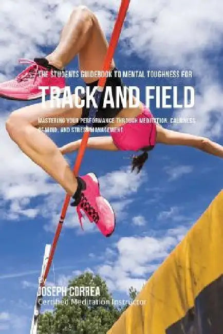 The Students Guidebook To Mental Toughness For Track and Field: Mastering Your Performance Through Meditation, Calmness Of Mind, And Stress Management by Correa (Certified Meditation Instructor)
