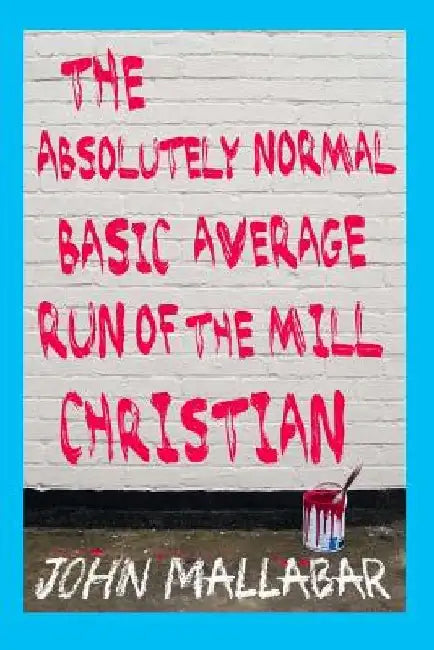 The Absolutely Normal, Basic, Average, Run of the Mill Christian by John Norman Mallabar