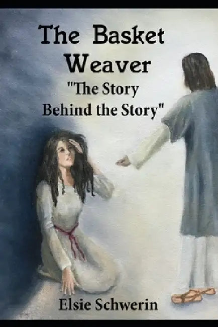 The Basket Weaver: The Story Behind the Story by Elsie Schwerin