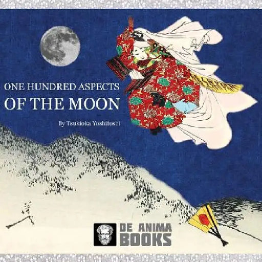 One Hundred Aspects of the Moon: by Tsukioka Yoshitoshi by De Anima Books