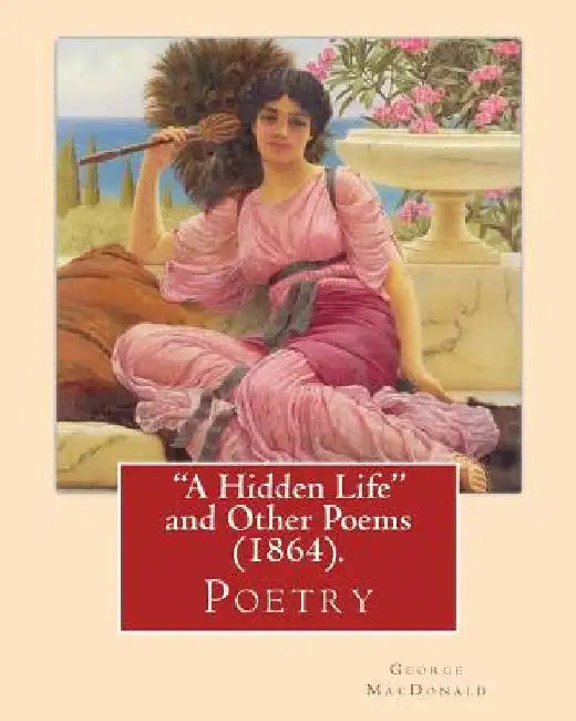 A Hidden Life and Other Poems (1864), by George MacDonald (Poetry) by George MacDonald