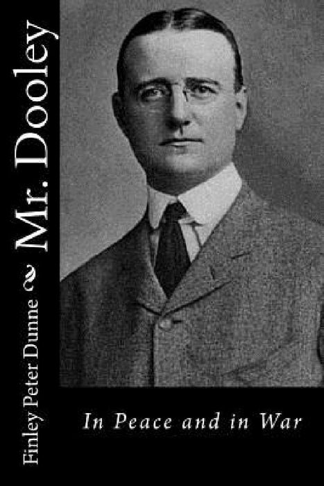 Mr. Dooley: In Peace and in War by Finley Peter Dunne