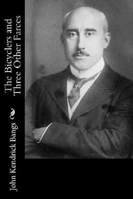 The Bicyclers and Three Other Farces by John Kendrick Bangs