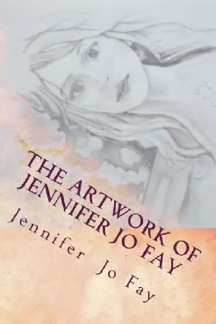 The Artwork of Jennifer Jo Fay by Jennifer Jo Fay