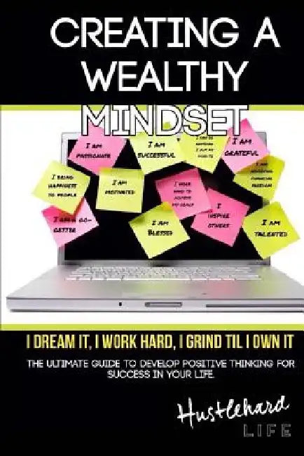 Creating A Wealthy Mindset: The Ultimate Guide To Develop Positive Thinking For Success In Your Life. by Marlina Hustlehard Hunt-Clark