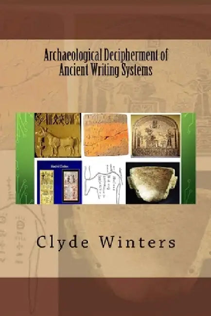 Archaeological Decipherment of Ancient Writing Systems by Clyde Winters