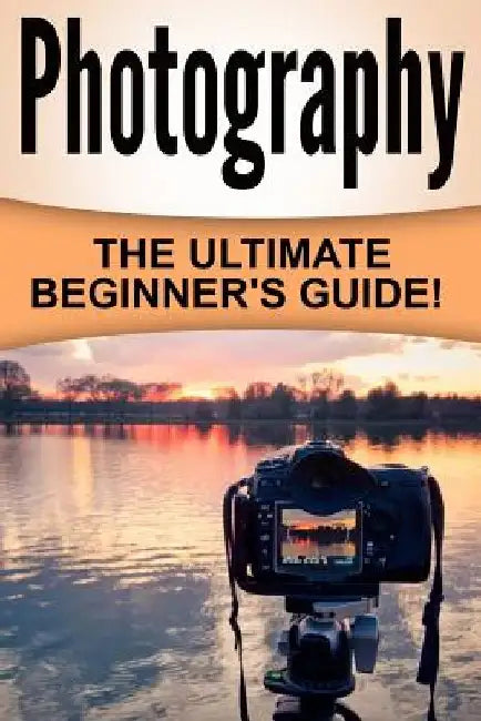 Photography: The Ultimate Beginner's Guide! by William R. James