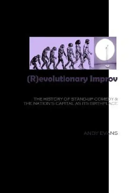 (R)evolutionary Improv: The History of Stand-Up Comedy & The Nation's Capital as Its Birthplace by Andy Evans
