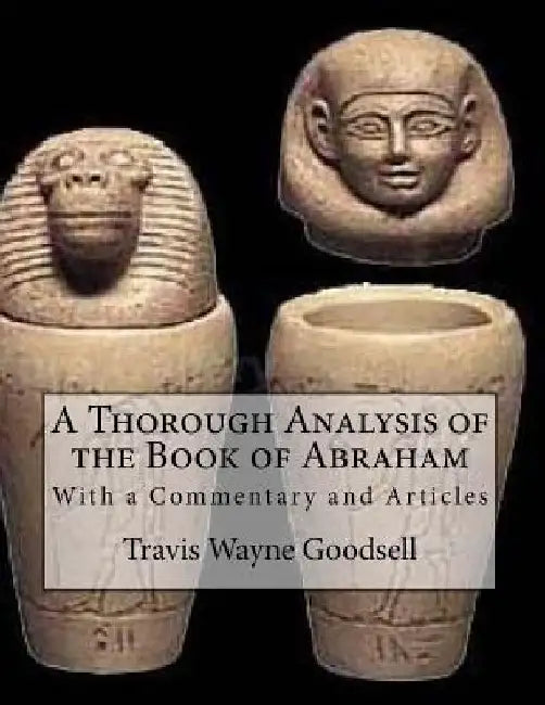 A Thorough Analysis of the Book of Abraham: With a Commentary and Articles by Travis Wayne Goodsell