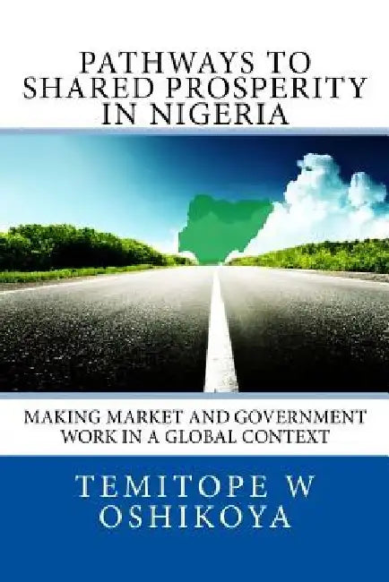 Pathways to Shared Prosperity in Nigeria: Making Market and Government Work in a Global Context by Temitope W. Oshikoya