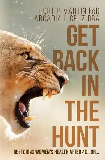 Get Back in the Hunt: Restoring Women's Health After 40...or... by Arcadia L. Cruz Dba