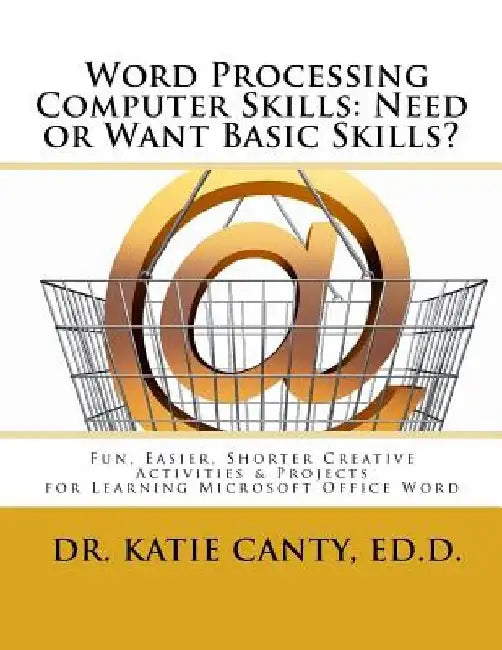 Word Processing Computer Skills--Need or Want Basic Skills?: Fun, Easier, Shorter Word Processing Creative Activities & Projects by Katie Canty Ed D.