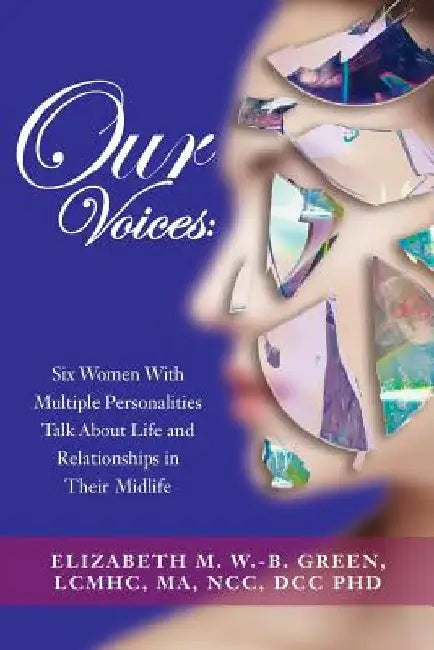 Our Voices: Six Women With Multiple Personalities Talk About Life and Relationships in Their Midlife by Phd Lcmhc Ma Ncc DCC Elizab Green