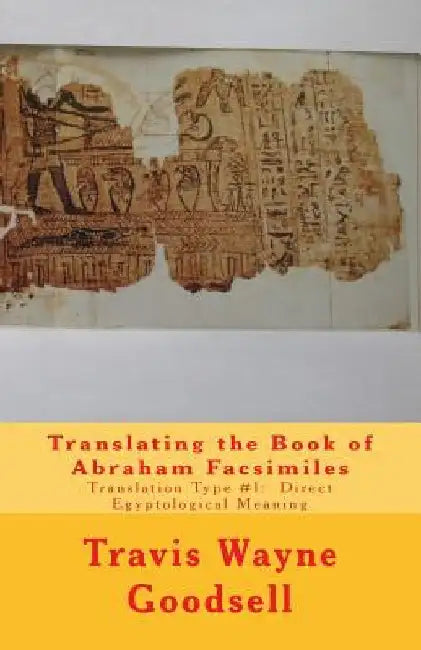 Translating the Book of Abraham Facsimiles: Translation Type #1: Direct Egyptological Meaning by Travis Wayne Goodsell