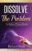 Dissolve The Problem: by Shifting Physical Reality by Richard Dotts