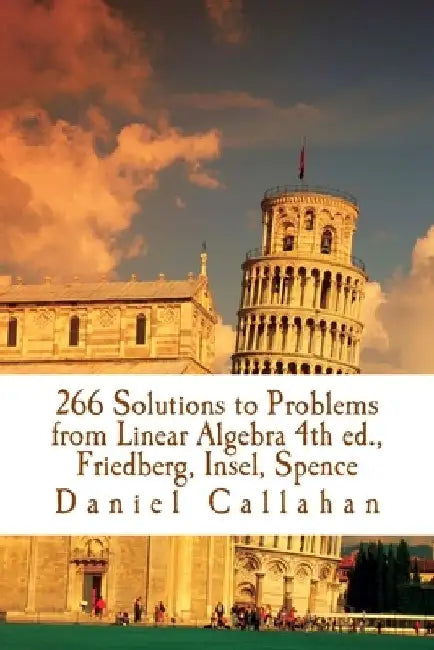 266 Solutions to Problems from Linear Algebra 4th ed., Friedberg, Insel, Spence by Daniel Callahan