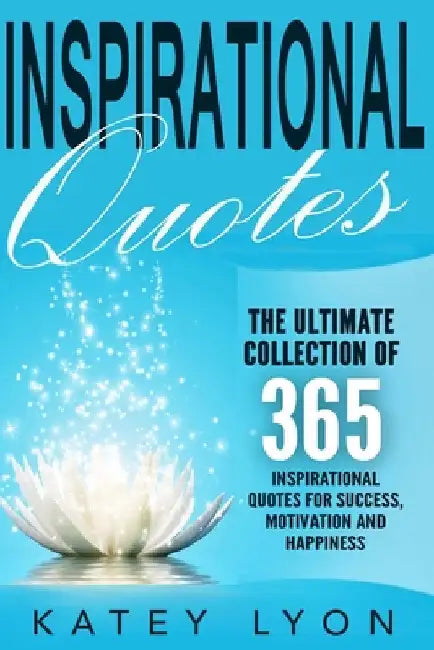 Inspirational Quotes: The Ultimate Collection Of 365 Inspirational Quotes For Success, Motivation And Happiness by Lyon, Katey