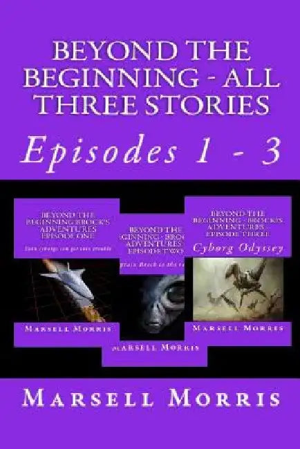 Beyond the Beginning - All Three Stories: Episodes 1 - 3 by Marsell Morris