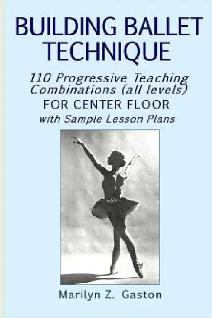 Building Ballet Technique: 110 Progressive Teaching Combinations for Center Floor by Marilyn Z. Gaston