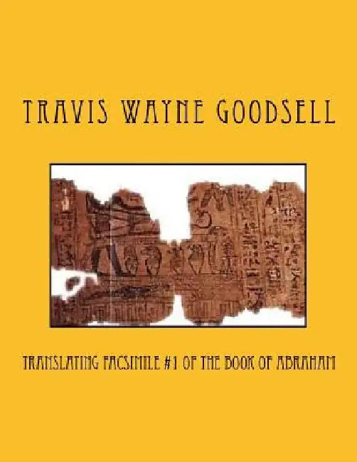 Translating Facsimile #1 of the Book of Abraham by Travis Wayne Goodsell